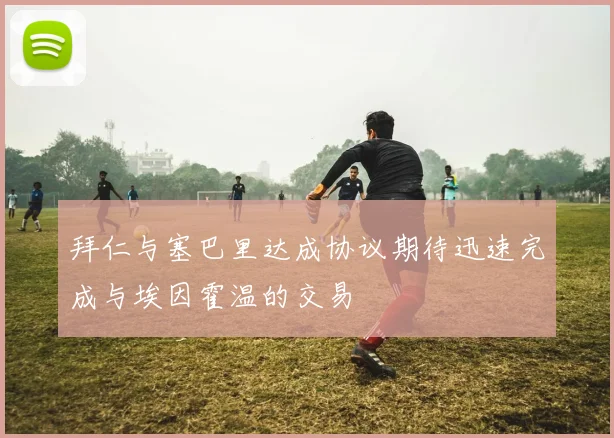 拜仁与塞巴里达成协议期待迅速完成与埃因霍温的交易