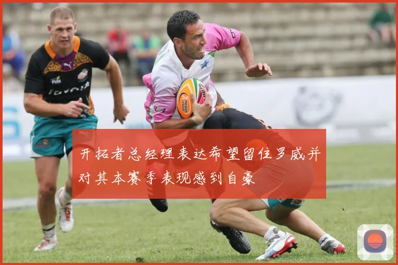 开拓者总经理表达希望留住罗威并对其本赛季表现感到自豪