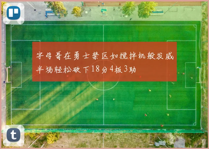 字母哥在勇士禁区如搅拌机般发威半场轻松砍下18分4板3助