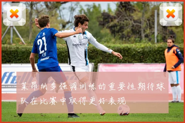 莱昂纳多强调训练的重要性期待球队在比赛中取得更好表现
