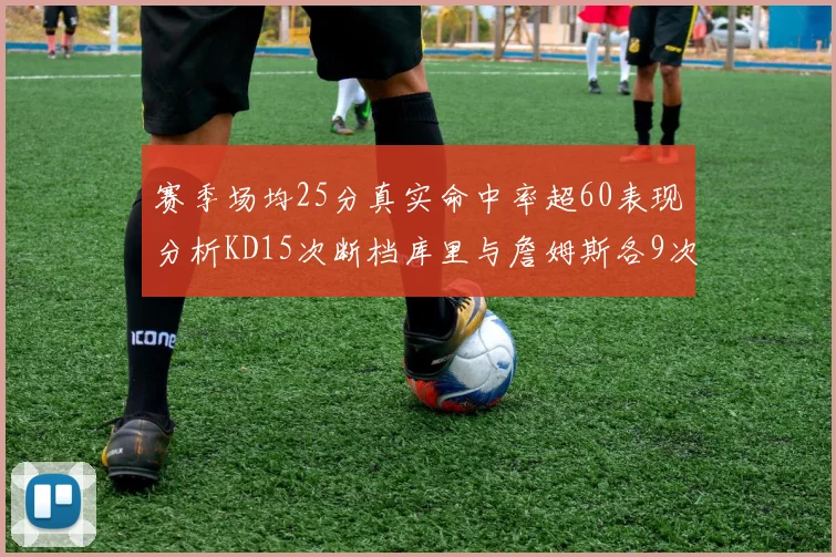 赛季场均25分真实命中率超60表现分析KD15次断档库里与詹姆斯各9次